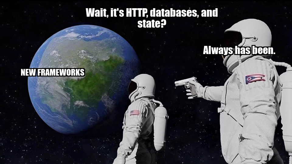 Always has been meme: wait, it's HTTP, databases, and state? Always has been.